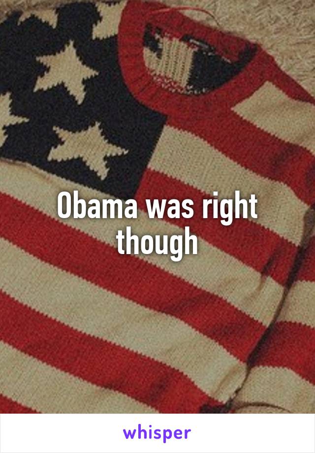 Obama was right though