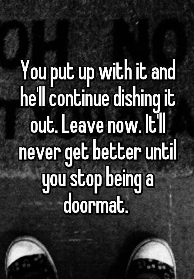 you-put-up-with-it-and-he-ll-continue-dishing-it-out-leave-now-it-ll