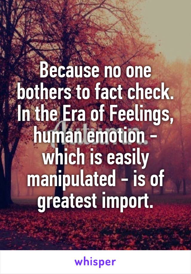 Because no one bothers to fact check. In the Era of Feelings, human emotion - which is easily manipulated - is of greatest import.