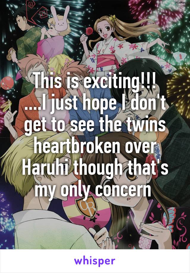 This is exciting!!!
....I just hope I don't get to see the twins heartbroken over Haruhi though that's my only concern 