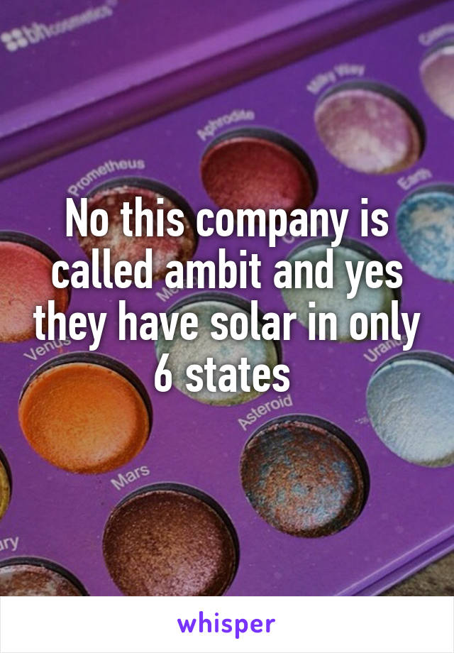 No this company is called ambit and yes they have solar in only 6 states 
