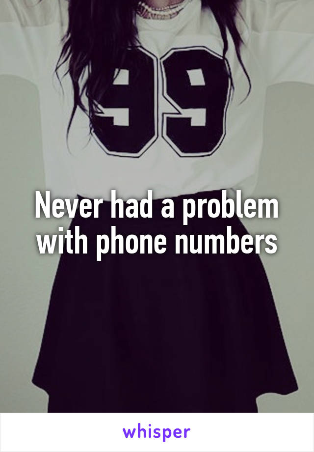 Never had a problem with phone numbers