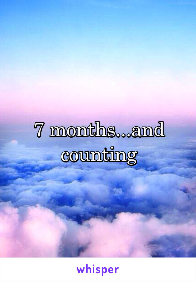 7 months...and counting
