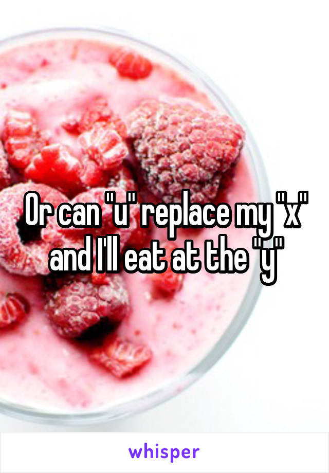Or can "u" replace my "x" and I'll eat at the "y"