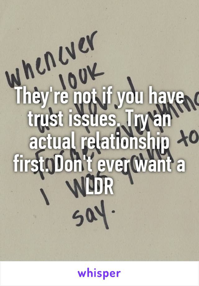 They're not if you have trust issues. Try an actual relationship first. Don't ever want a LDR