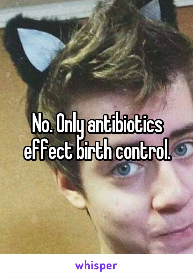 No. Only antibiotics effect birth control.