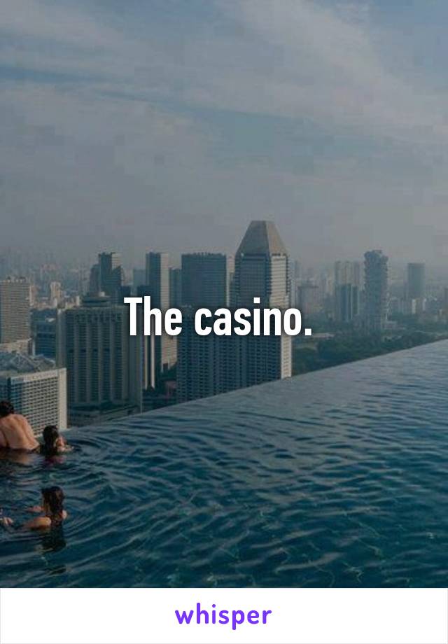 The casino. 