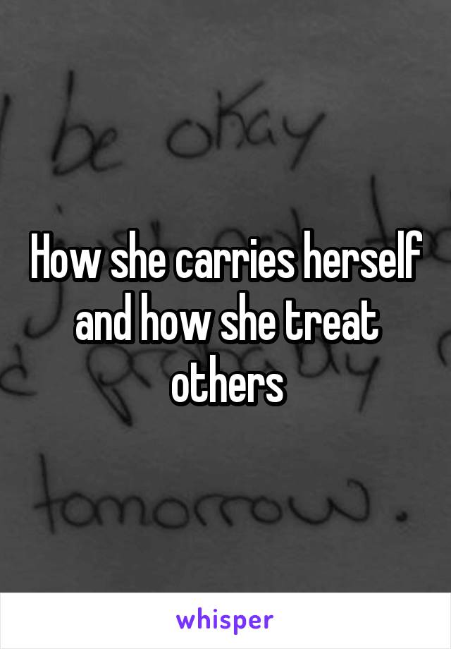 How she carries herself and how she treat others