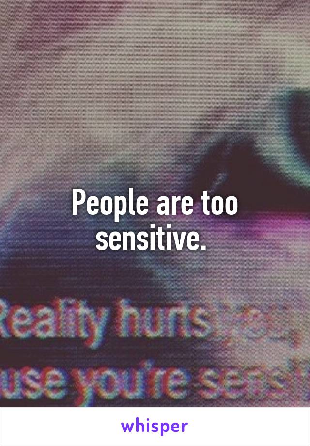 People are too sensitive. 