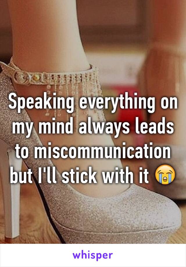 Speaking everything on my mind always leads to miscommunication but I'll stick with it 😭