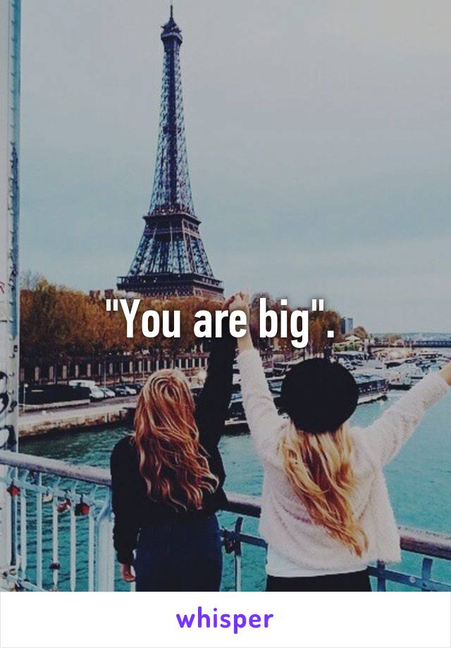 "You are big". 