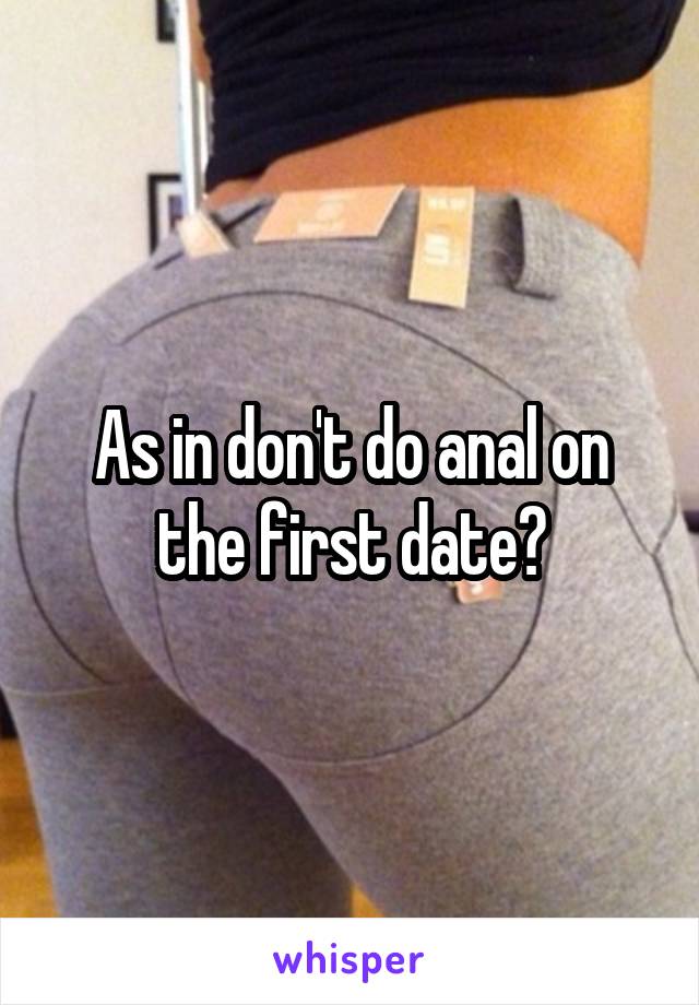 As in don't do anal on the first date?