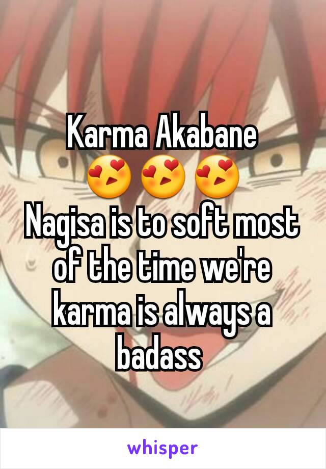 Karma Akabane
😍😍😍
Nagisa is to soft most of the time we're karma is always a badass 