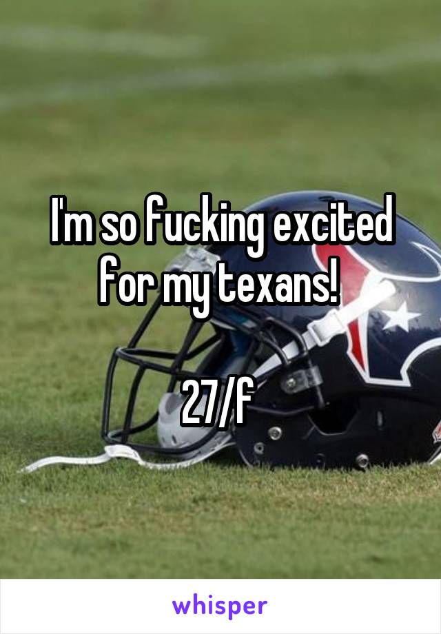 I'm so fucking excited for my texans! 

27/f 