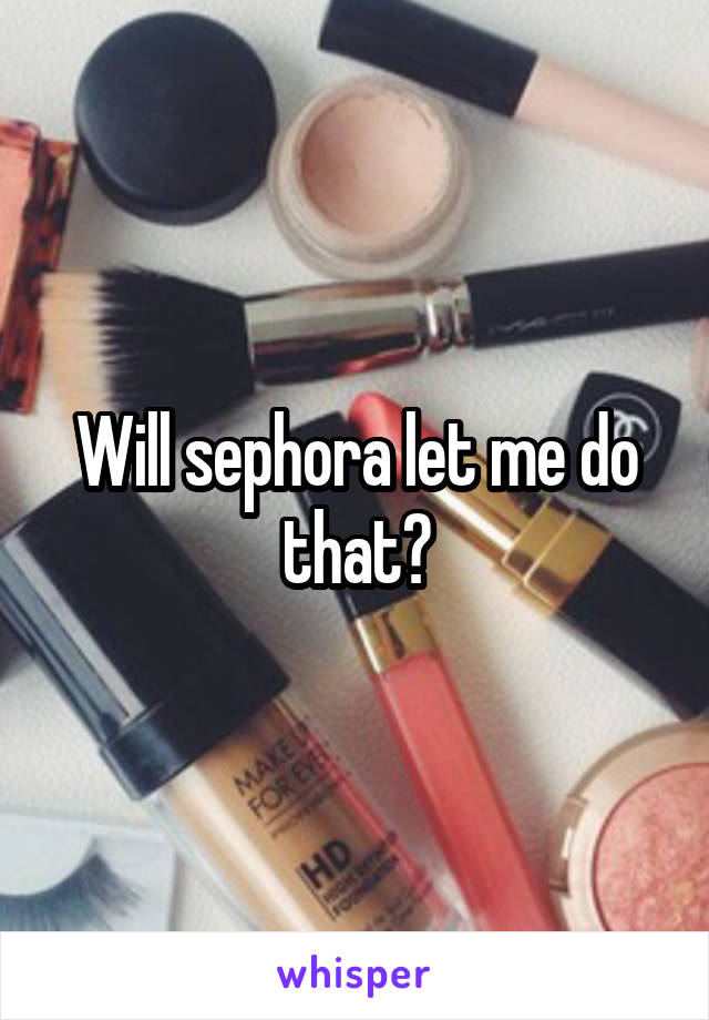 Will sephora let me do that?