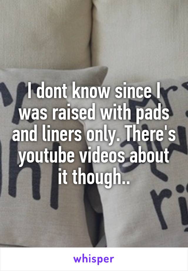 I dont know since I was raised with pads and liners only. There's youtube videos about it though..