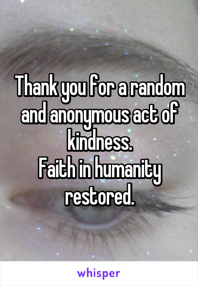 Thank you for a random and anonymous act of kindness.
Faith in humanity restored.