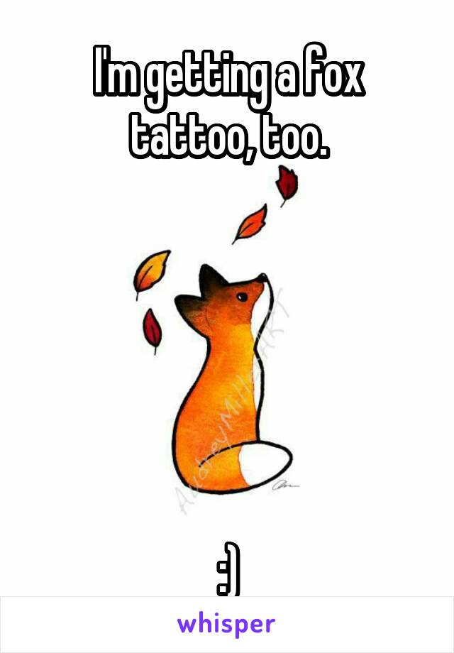 I'm getting a fox tattoo, too.






:)