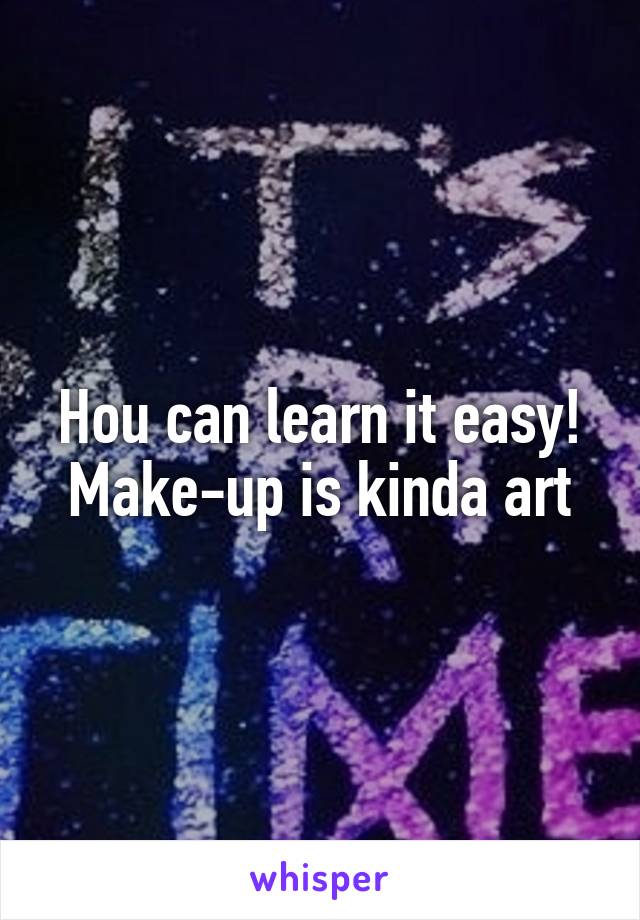 Hou can learn it easy!
Make-up is kinda art