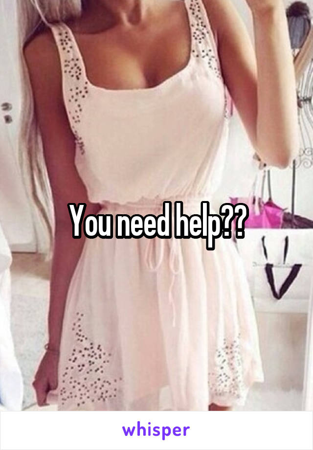 You need help??
