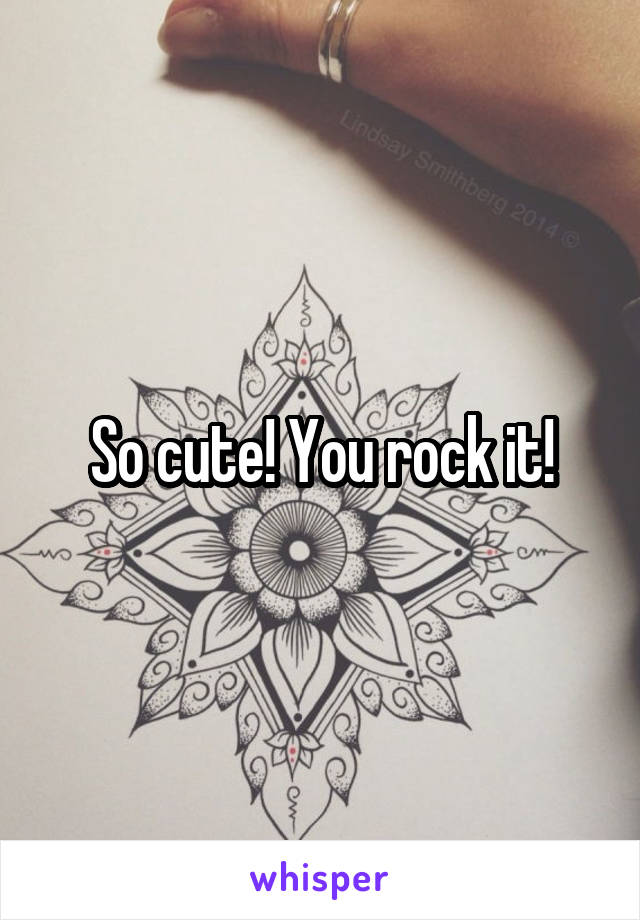 So cute! You rock it!