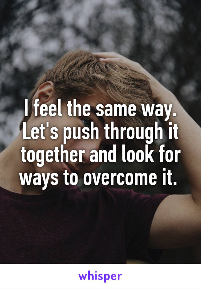 I feel the same way. Let's push through it together and look for ways to overcome it. 