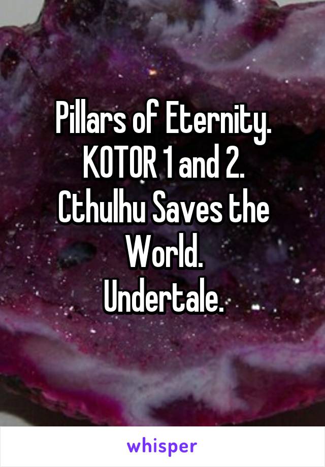 Pillars of Eternity.
KOTOR 1 and 2.
Cthulhu Saves the World.
Undertale.
