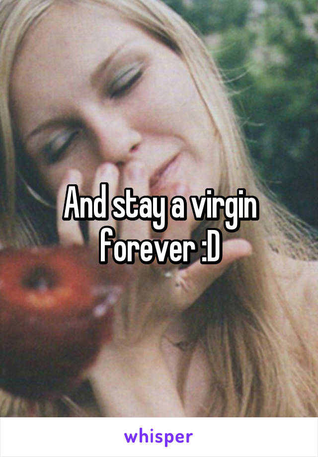 And stay a virgin forever :D
