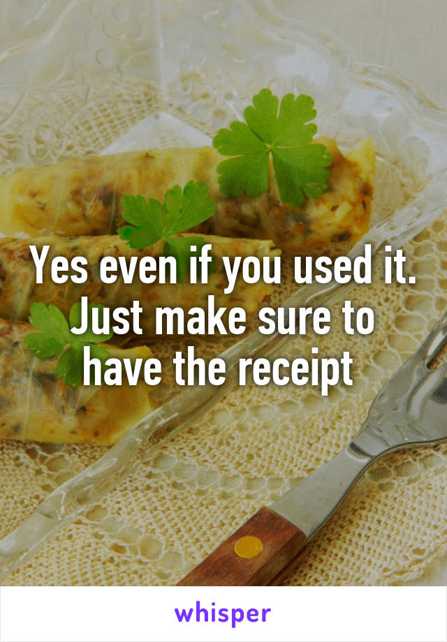 Yes even if you used it. Just make sure to have the receipt 