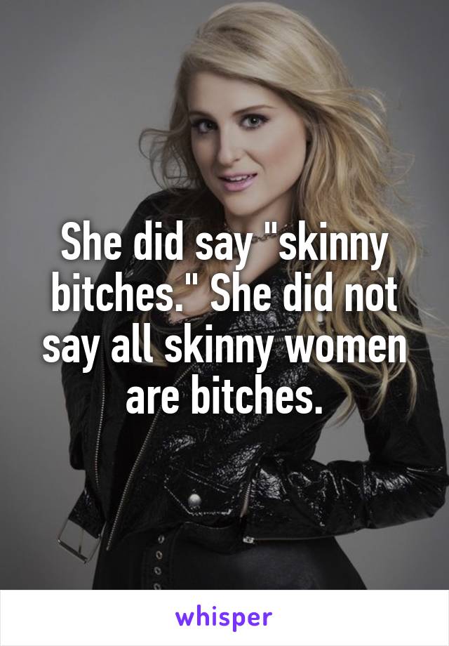 She did say "skinny bitches." She did not say all skinny women are bitches.