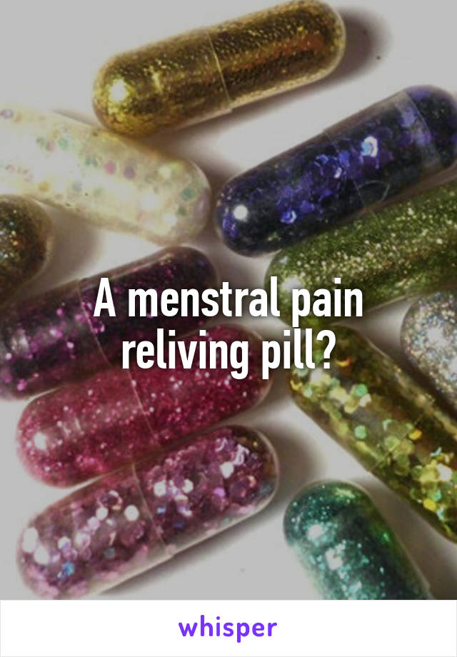 A menstral pain reliving pill?