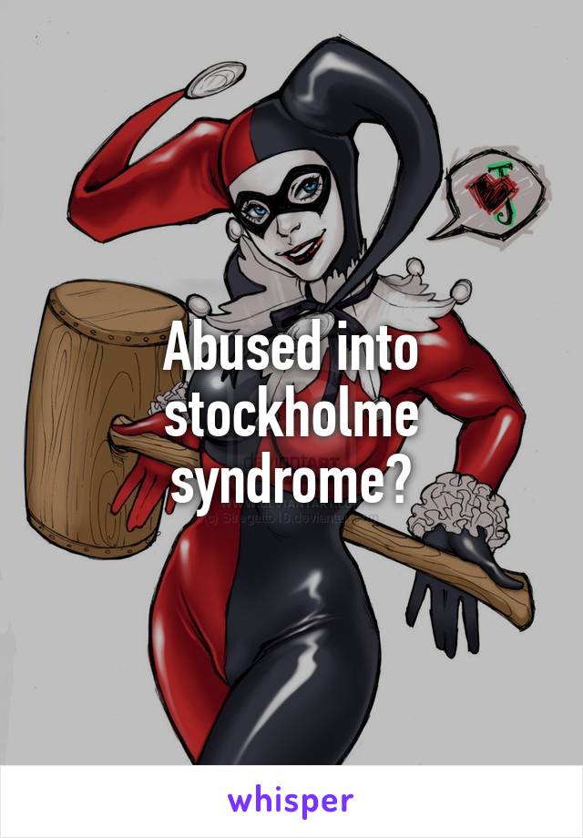Abused into stockholme syndrome?