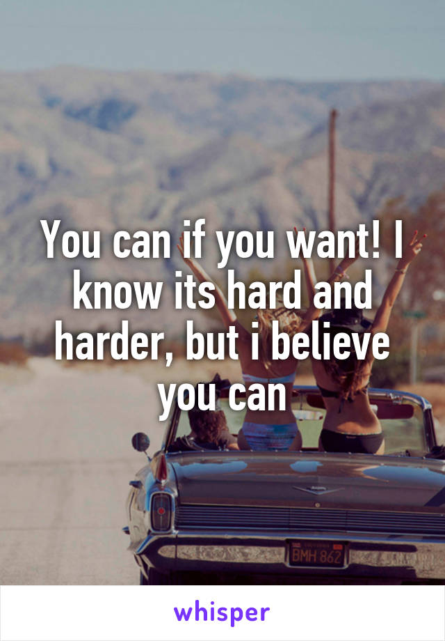 You can if you want! I know its hard and harder, but i believe you can