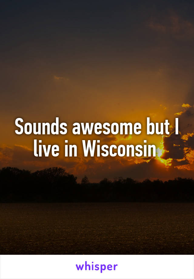 Sounds awesome but I live in Wisconsin 