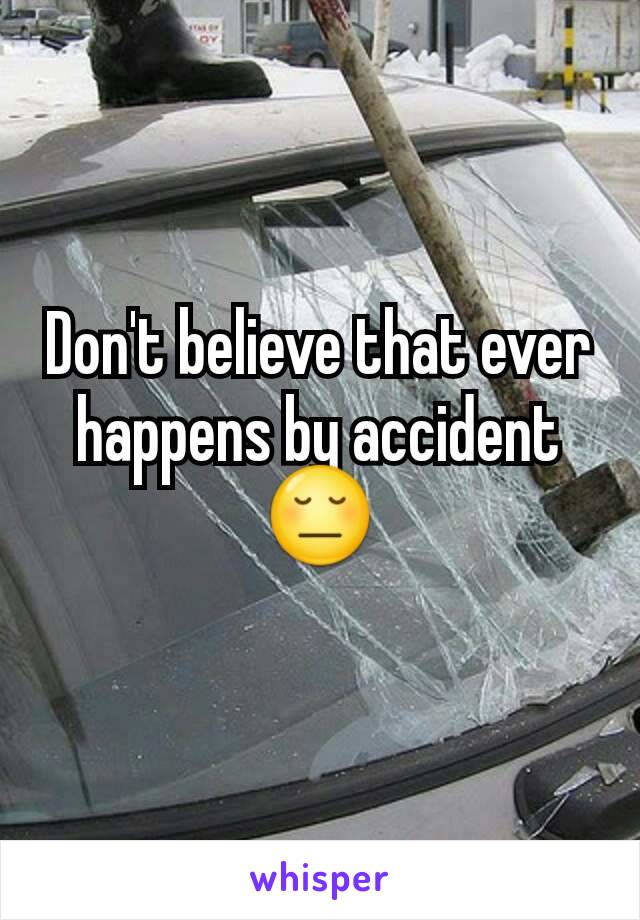 Don't believe that ever happens by accident😔