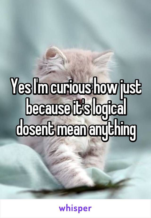 Yes I'm curious how just because it's logical dosent mean anything