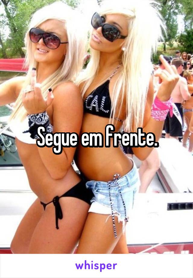 Segue em frente.