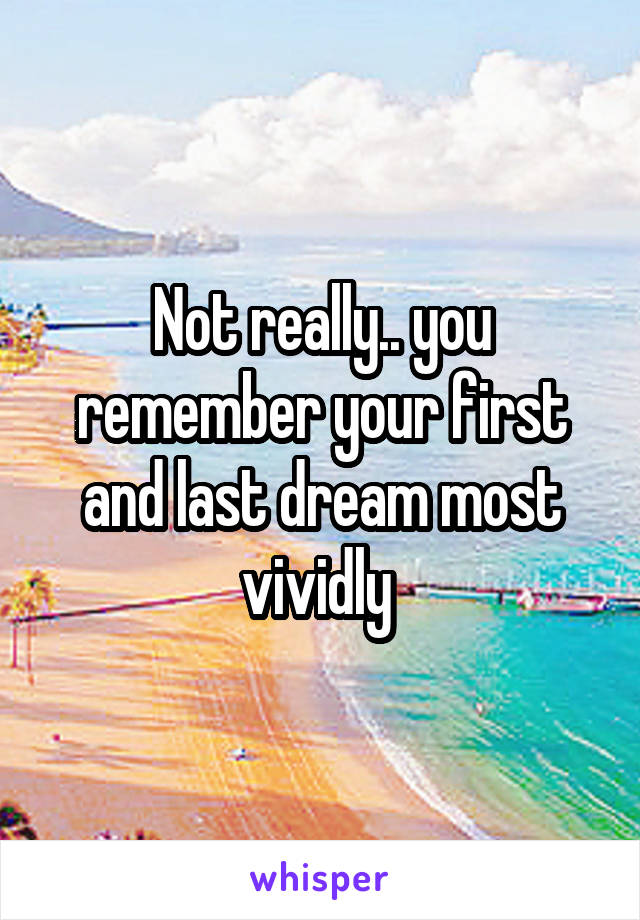 Not really.. you remember your first and last dream most vividly 