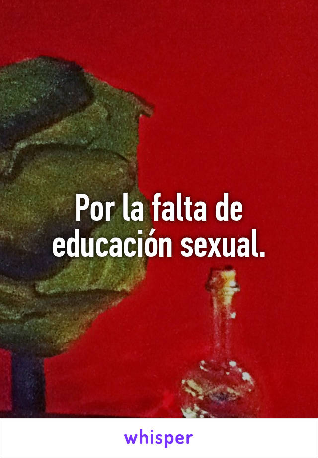 Por la falta de educación sexual.