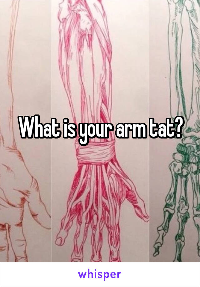 What is your arm tat?
