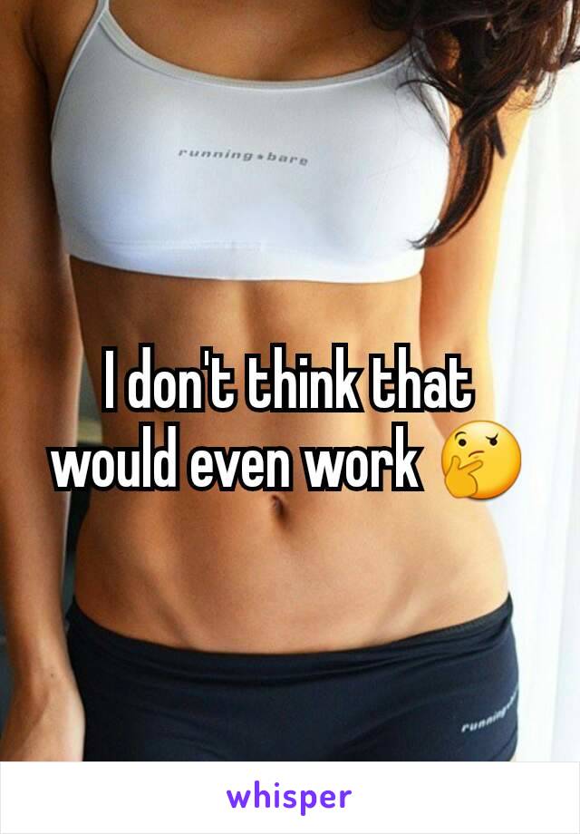 I don't think that would even work 🤔