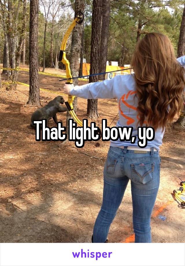 That light bow, yo