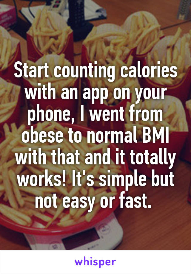 Start counting calories with an app on your phone, I went from obese to normal BMI with that and it totally works! It's simple but not easy or fast. 