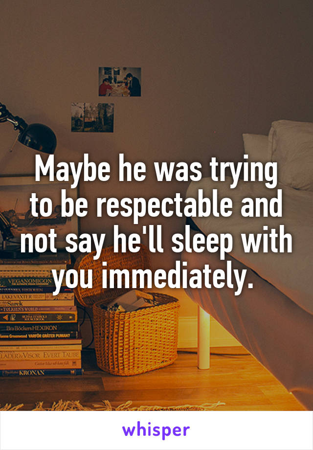 Maybe he was trying to be respectable and not say he'll sleep with you immediately. 