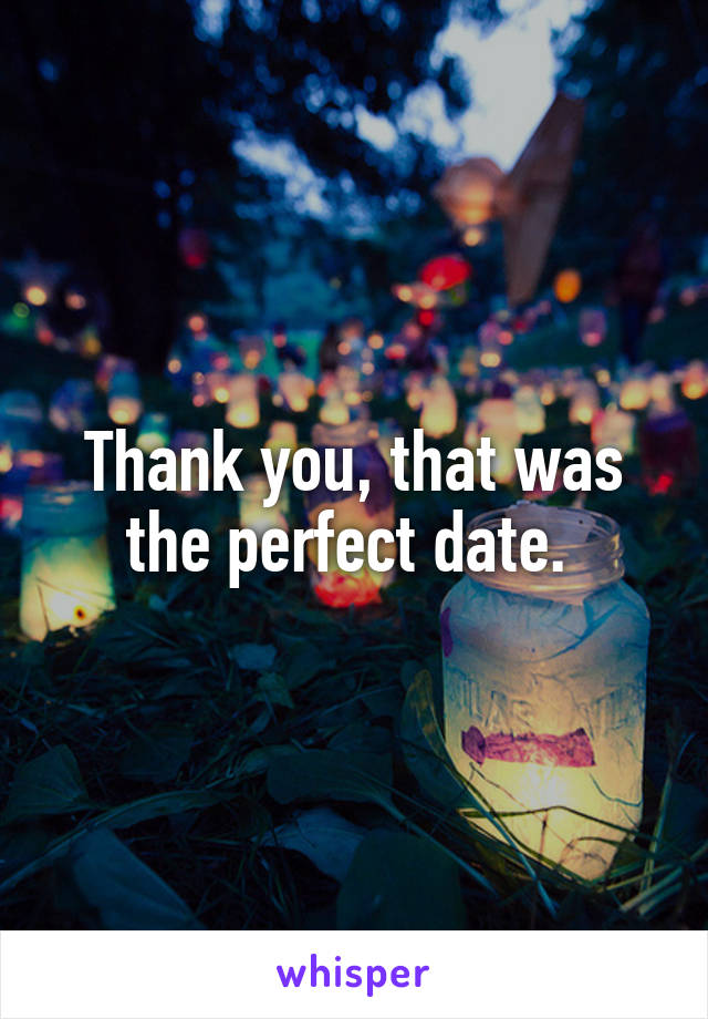 Thank you, that was the perfect date. 