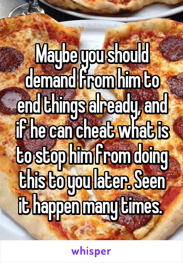 Maybe you should demand from him to end things already, and if he can cheat what is to stop him from doing this to you later. Seen it happen many times. 