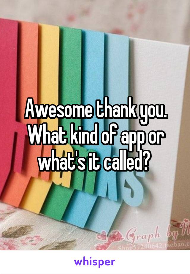 Awesome thank you. What kind of app or what's it called? 