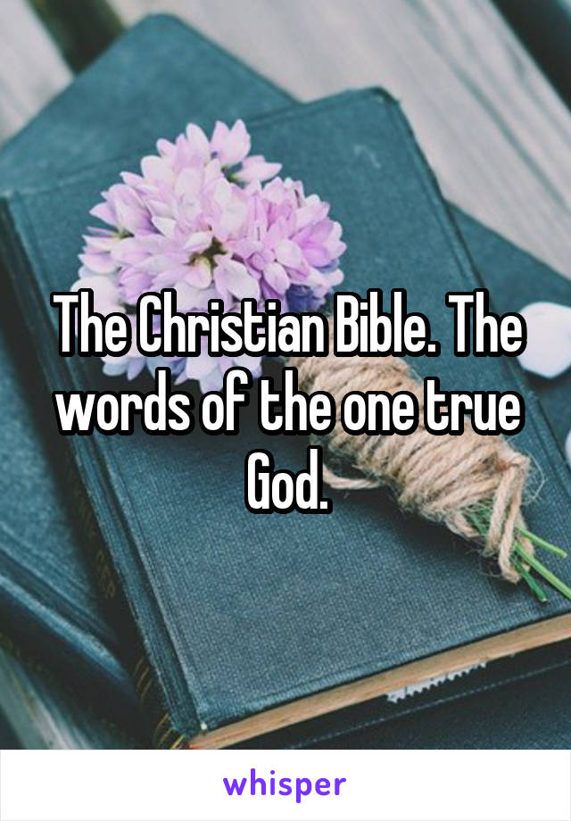 The Christian Bible. The words of the one true God.