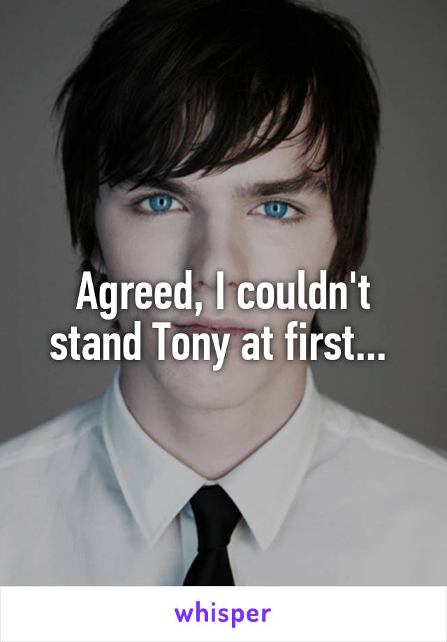 Agreed, I couldn't stand Tony at first... 