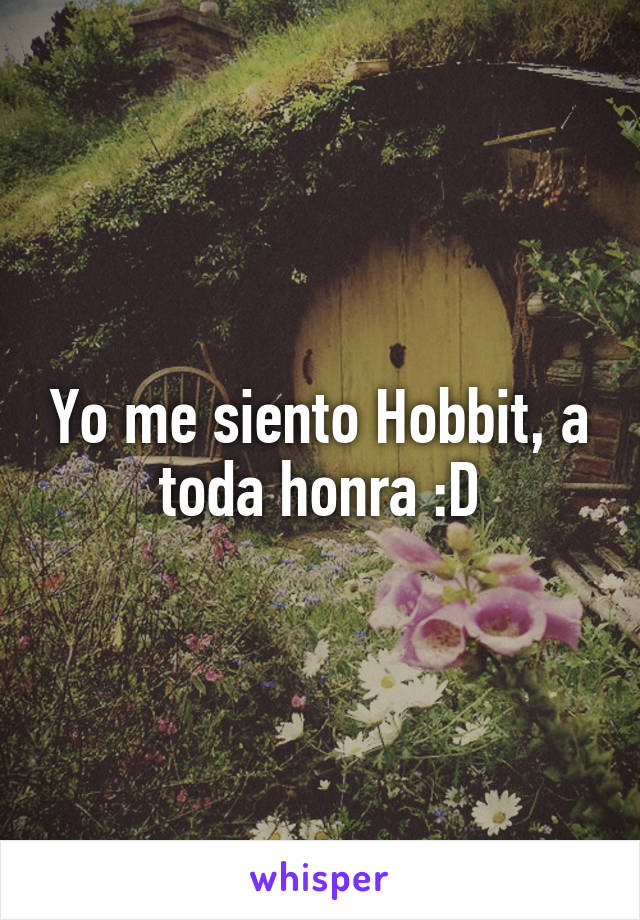 Yo me siento Hobbit, a toda honra :D